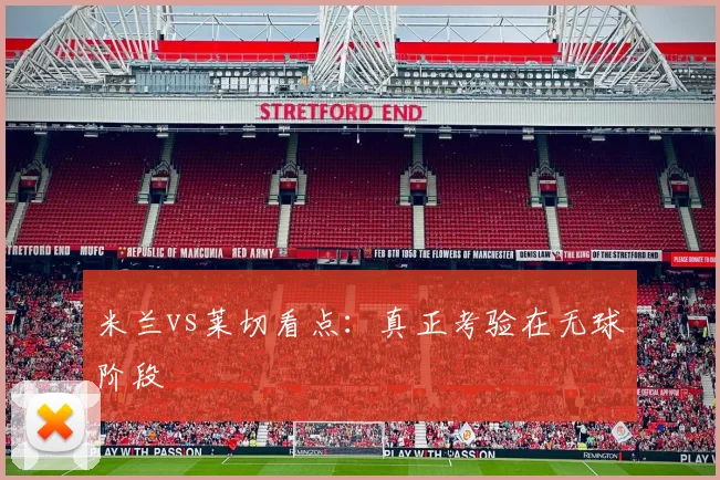 米兰vs莱切看点：真正考验在无球阶段