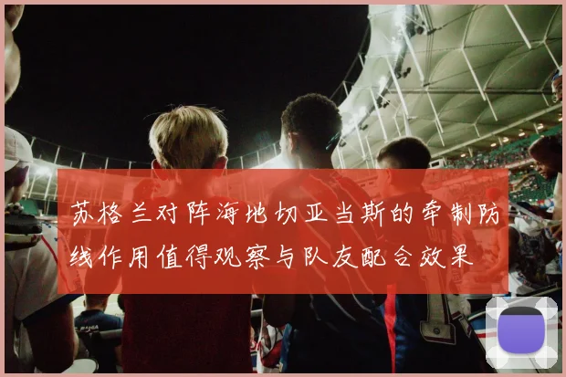 苏格兰对阵海地切亚当斯的牵制防线作用值得观察与队友配合效果