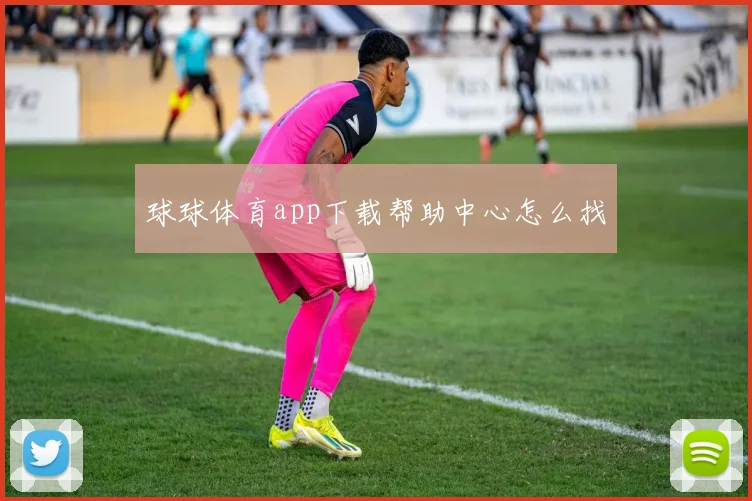 球球体育app下载帮助中心怎么找