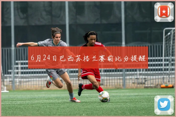 6月24日巴西苏格兰赛前比分提醒