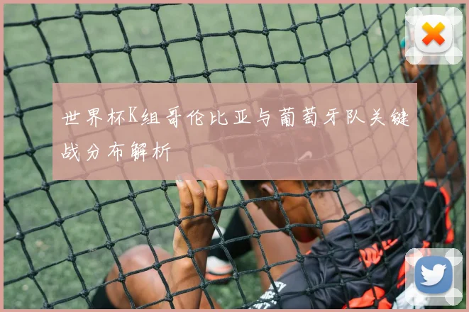 世界杯K组哥伦比亚与葡萄牙队关键战分布解析