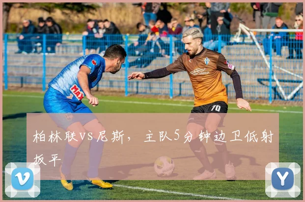 柏林联vs尼斯，主队5分钟边卫低射扳平