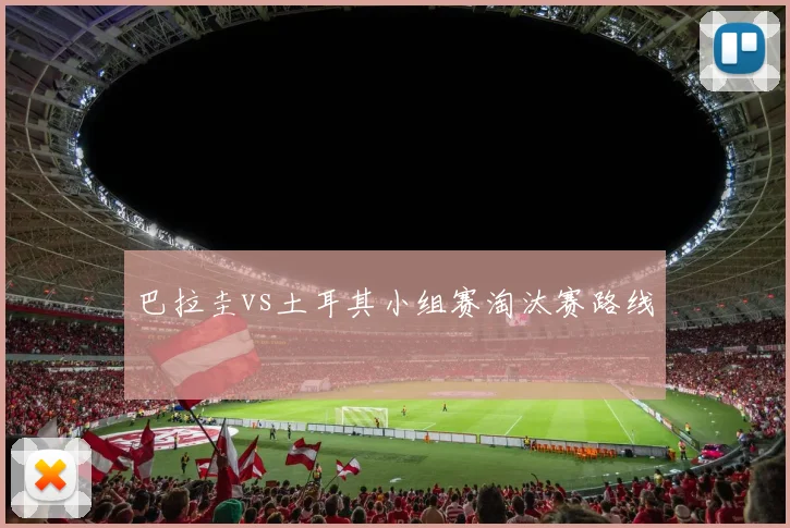 巴拉圭vs土耳其小组赛淘汰赛路线