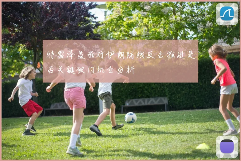 特雷泽盖面对伊朗防线反击推进是否关键破门机会分析