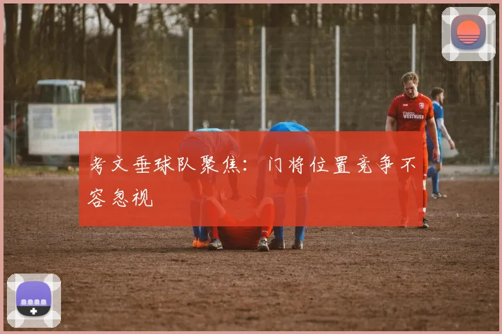 考文垂球队聚焦：门将位置竞争不容忽视
