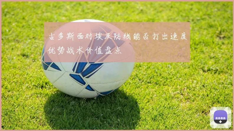 古多斯面对埃及防线能否打出速度优势战术价值盘点