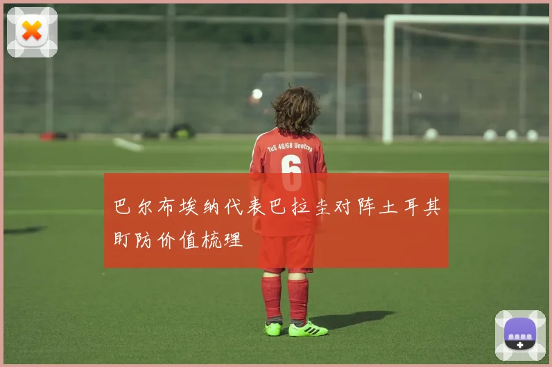 巴尔布埃纳代表巴拉圭对阵土耳其盯防价值梳理