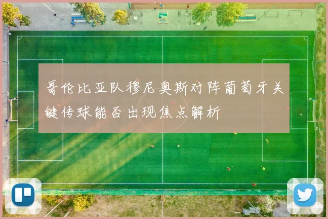 哥伦比亚队穆尼奥斯对阵葡萄牙关键传球能否出现焦点解析
