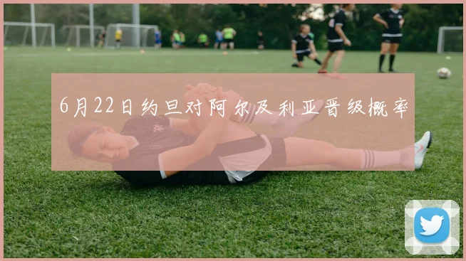 6月22日约旦对阿尔及利亚晋级概率
