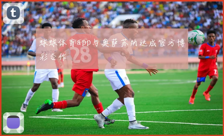 球球体育app与奥萨苏纳达成官方博彩合作