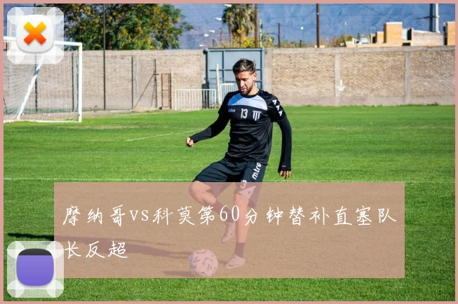 摩纳哥vs科莫第60分钟替补直塞队长反超