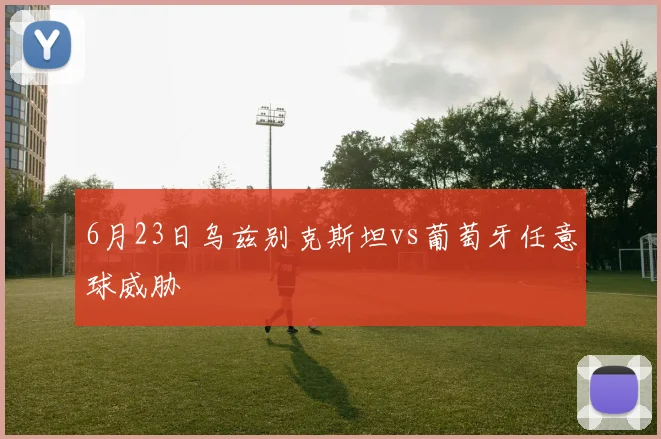 6月23日乌兹别克斯坦vs葡萄牙任意球威胁