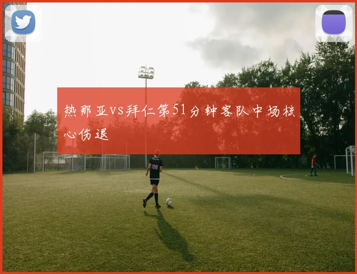 热那亚vs拜仁第51分钟客队中场核心伤退