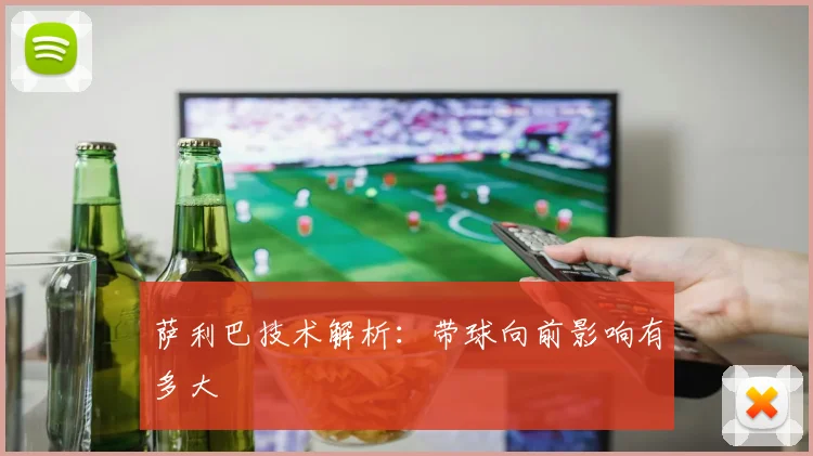 萨利巴技术解析：带球向前影响有多大