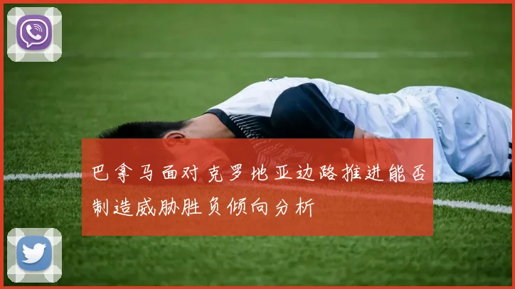 巴拿马面对克罗地亚边路推进能否制造威胁胜负倾向分析