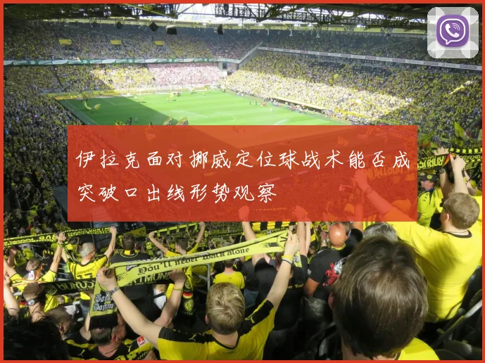 伊拉克面对挪威定位球战术能否成突破口出线形势观察