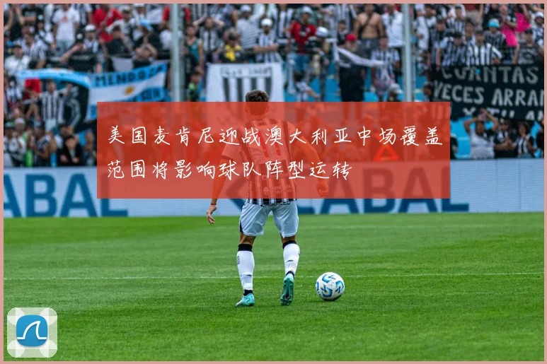 美国麦肯尼迎战澳大利亚中场覆盖范围将影响球队阵型运转
